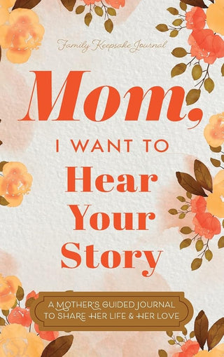 Mom, I Want to Hear Your Story: A Mother's Guided Journal To Share Her Life & Her Love cover image